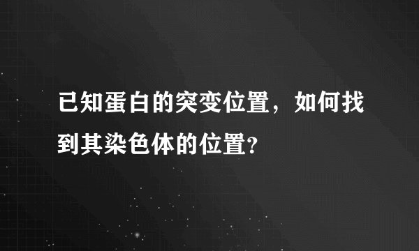 已知蛋白的突变位置，如何找到其染色体的位置？