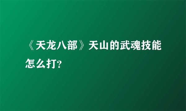 《天龙八部》天山的武魂技能怎么打？