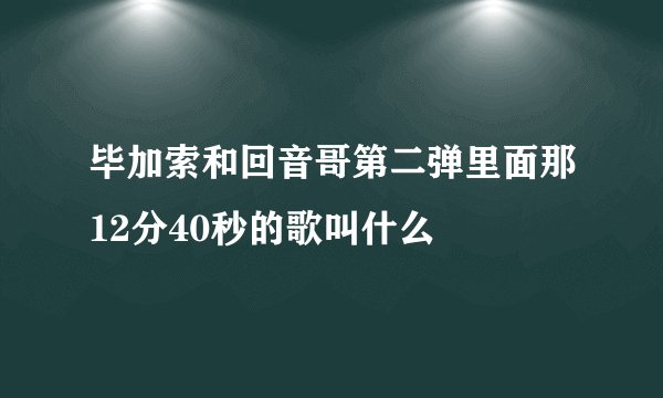 毕加索和回音哥第二弹里面那12分40秒的歌叫什么