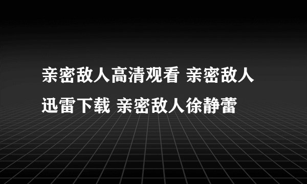 亲密敌人高清观看 亲密敌人迅雷下载 亲密敌人徐静蕾