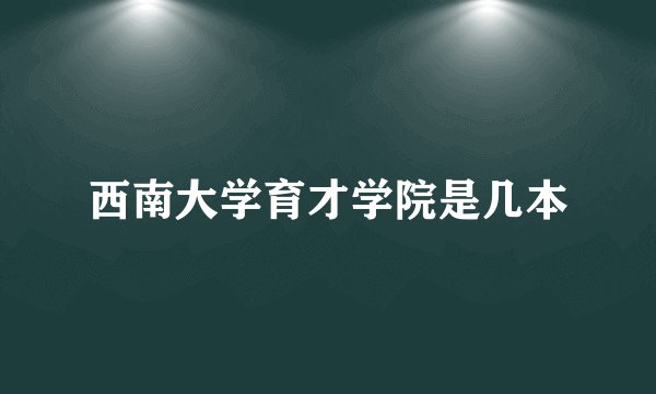 西南大学育才学院是几本