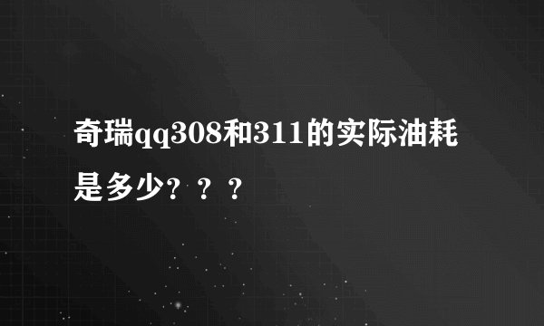奇瑞qq308和311的实际油耗是多少？？？