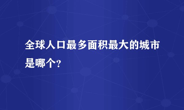 全球人口最多面积最大的城市是哪个？