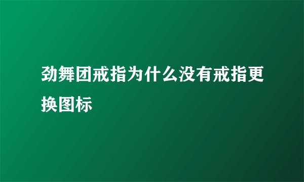 劲舞团戒指为什么没有戒指更换图标