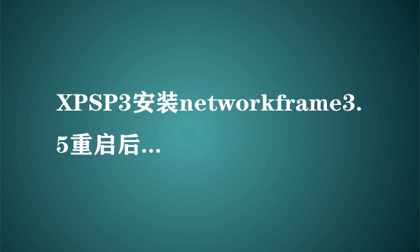 XPSP3安装networkframe3.5重启后系统蓝屏，提示错误C000021a。蓝屏在读windows进度条之后，安全模式不能进