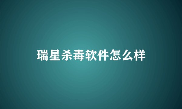 瑞星杀毒软件怎么样