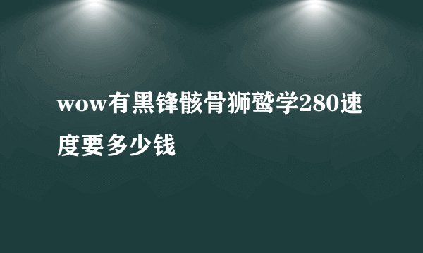 wow有黑锋骸骨狮鹫学280速度要多少钱