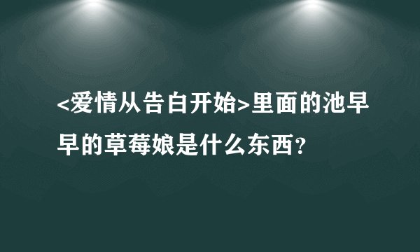 <爱情从告白开始>里面的池早早的草莓娘是什么东西？