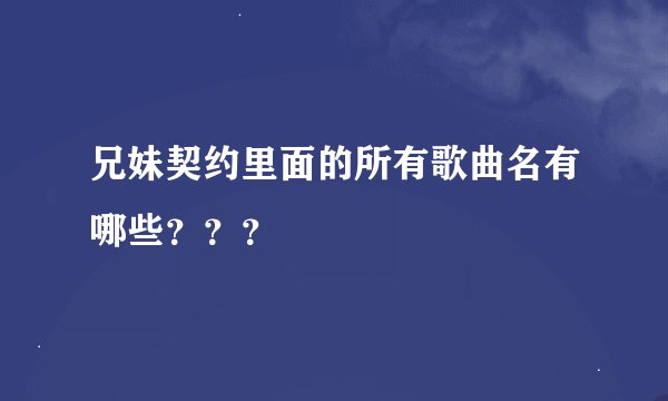 兄妹契约里面的所有歌曲名有哪些？？？