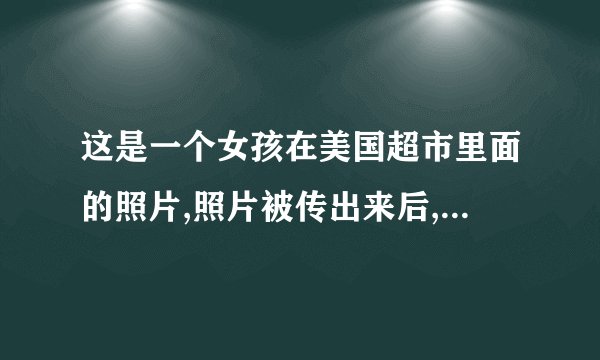 这是一个女孩在美国超市里面的照片,照片被传出来后,被说成美国最恐怖的一张照，帮帮忙找找。