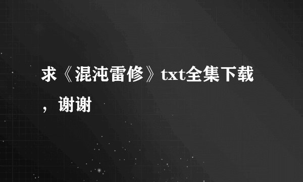 求《混沌雷修》txt全集下载，谢谢