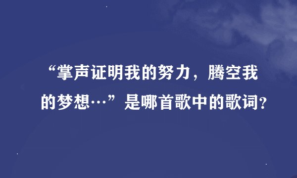 “掌声证明我的努力，腾空我的梦想…”是哪首歌中的歌词？