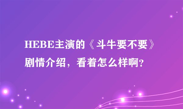 HEBE主演的《斗牛要不要》剧情介绍，看着怎么样啊？