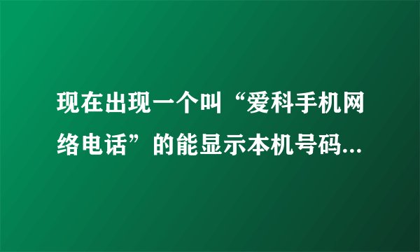现在出现一个叫“爱科手机网络电话”的能显示本机号码？ 还可以用QQ直接打电话？是不是真的？