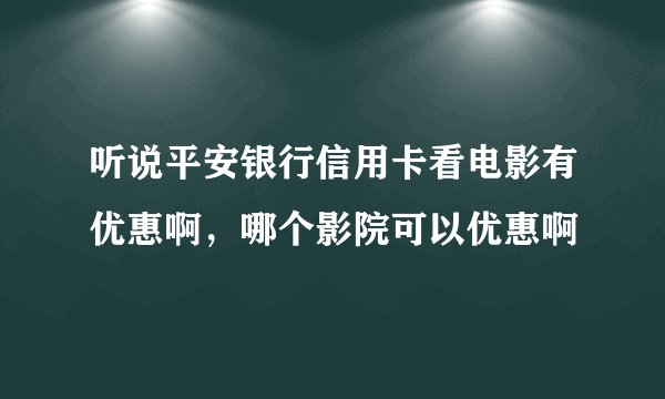 听说平安银行信用卡看电影有优惠啊，哪个影院可以优惠啊