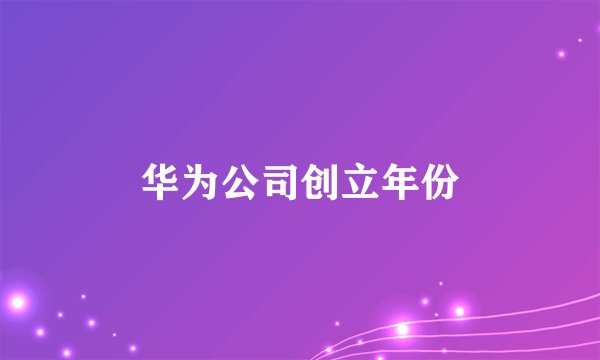 华为公司创立年份