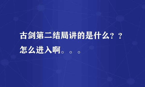 古剑第二结局讲的是什么？？怎么进入啊。。。