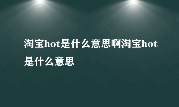 淘宝hot是什么意思啊淘宝hot是什么意思