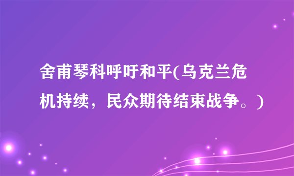 舍甫琴科呼吁和平(乌克兰危机持续,民众期待结束战争。)
