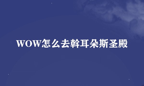 WOW怎么去斡耳朵斯圣殿