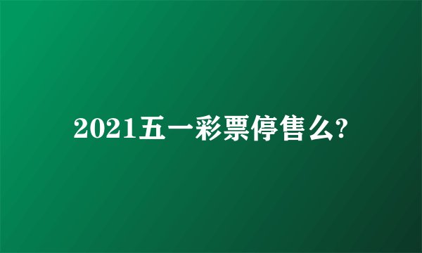 2021五一彩票停售么?
