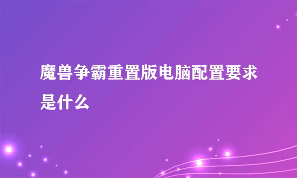 魔兽争霸重置版电脑配置要求是什么