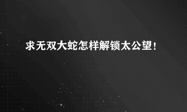 求无双大蛇怎样解锁太公望！