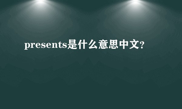 presents是什么意思中文？