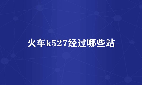 火车k527经过哪些站