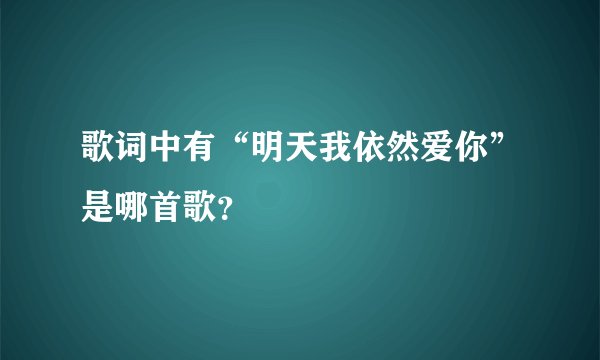 歌词中有“明天我依然爱你”是哪首歌？