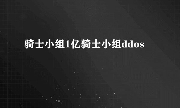 骑士小组1亿骑士小组ddos
