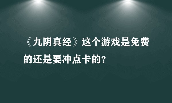 《九阴真经》这个游戏是免费的还是要冲点卡的？