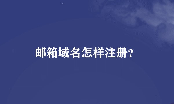 邮箱域名怎样注册？