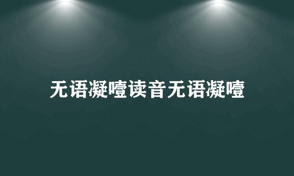 无语凝噎读音无语凝噎