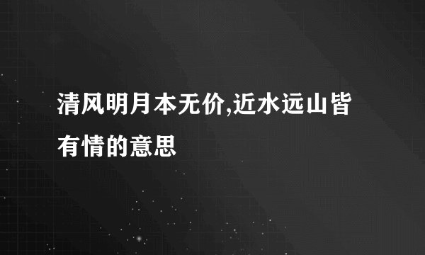 清风明月本无价,近水远山皆有情的意思