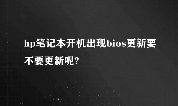 hp笔记本开机出现bios更新要不要更新呢?