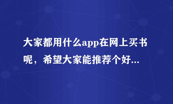 大家都用什么app在网上买书呢，希望大家能推荐个好点的，学生党，想在网买书，谢谢大家了