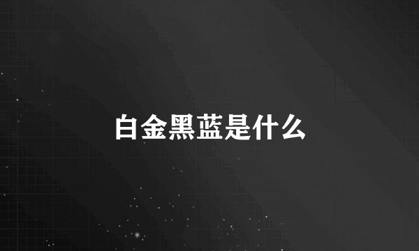 白金黑蓝是什么