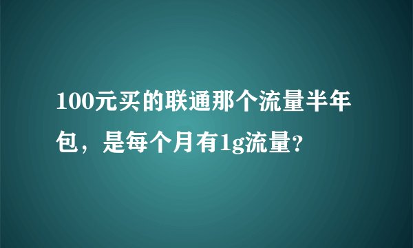 100元买的联通那个流量半年包，是每个月有1g流量？