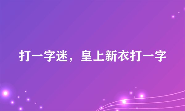 打一字迷，皇上新衣打一字