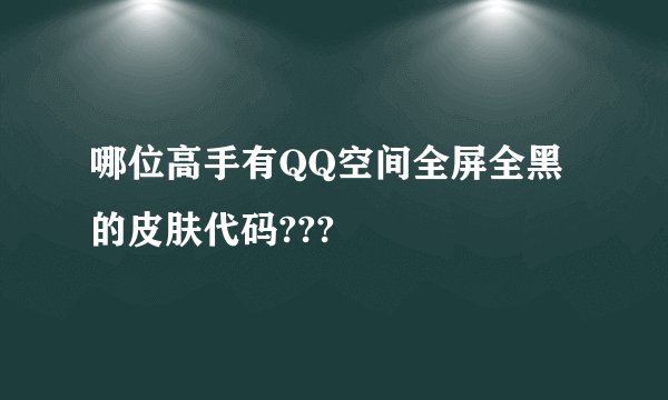 哪位高手有QQ空间全屏全黑的皮肤代码???