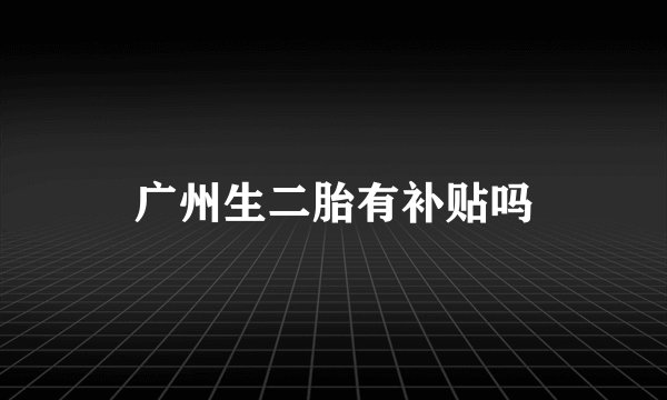 广州生二胎有补贴吗