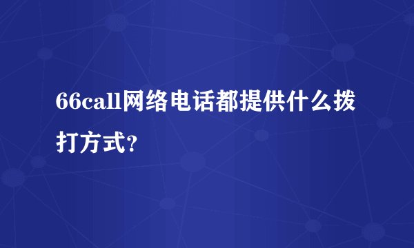 66call网络电话都提供什么拨打方式？