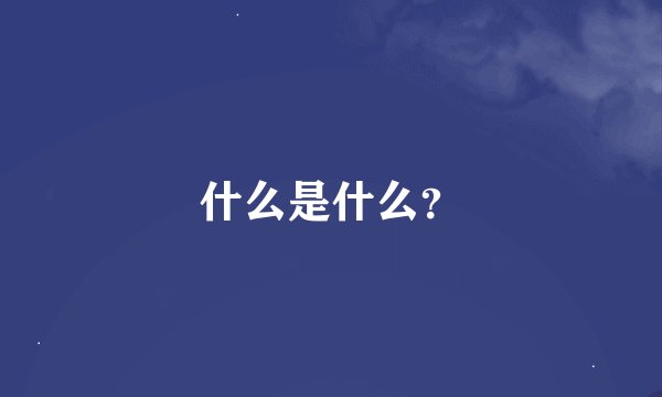 什么是什么？
