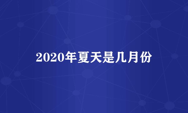 2020年夏天是几月份