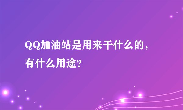 QQ加油站是用来干什么的，有什么用途？