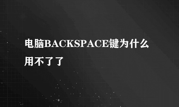 电脑BACKSPACE键为什么用不了了