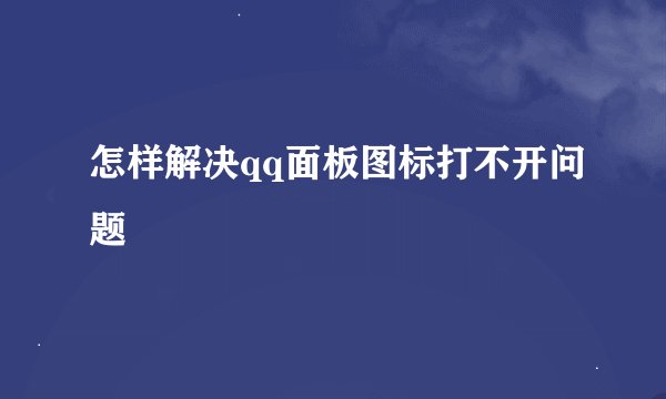 怎样解决qq面板图标打不开问题