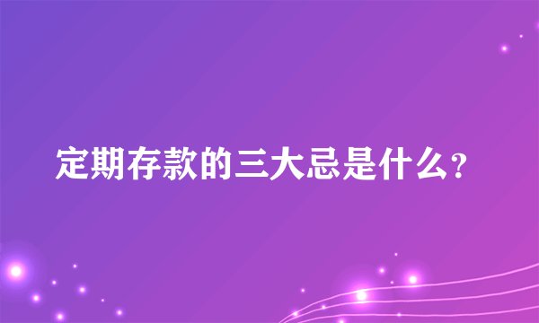 定期存款的三大忌是什么？