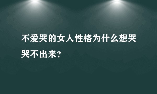 不爱哭的女人性格为什么想哭哭不出来？